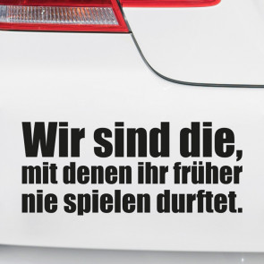 Autoaufkleber Wir sind die, mit denen ihr früher nie spielen durftet.